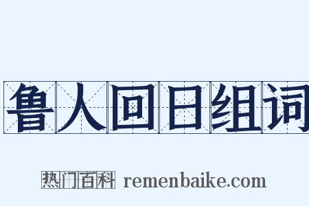 鲁人回日组词是什么意思的图片